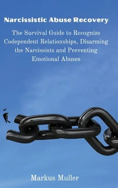 Narcissistic Abuse Recovery: The Survival Guide to Recognize Codependent Relationships, Disarming the Narcissists and Preventing Emotional Abuses by Markus Muller