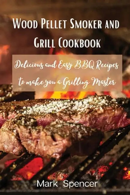 Wood Pellet Smoker and Grill Cookbook: Delicious and Easy BBQ Recipes to make you a Grilling Master by Mark