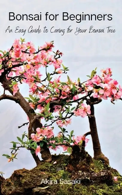 Bonsai for Beginners: An Easy Guide to Caring for Your Bonsai Tree by Akira Sasaki