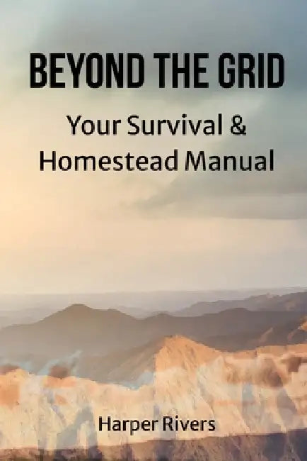 Beyond the Grid: Your Survival & Homestead Manual by Harper Rivers