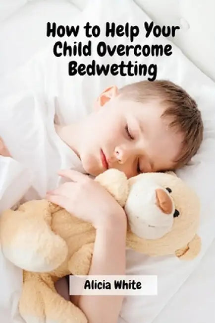 How to Help Your Child Overcome Bedwetting by Alicia White