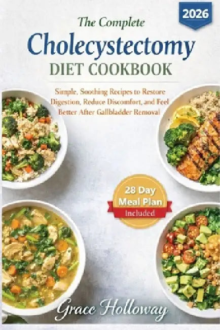 The Complete Cholecystectomy Diet Cookbook: Simple, Soothing Recipes to Restore Digestion, Reduce Discomfort, and Feel Better After Gallbladder Remova by Grace Holloway