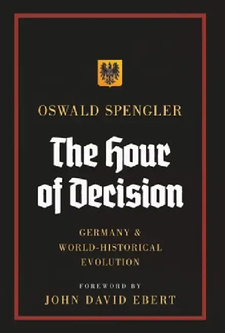 The Hour of Decision: Germany and World-Historical Evolution by Oswald Spengler, John David Ebert, Charles Francis Atkinson