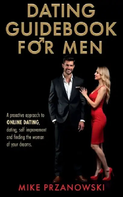 Dating Guidebook for Men: A Proactive Approach to Online Dating, Dating, Self Improvement and Finding the Woman of Your Dreams by Mike Przanowski
