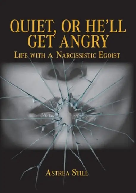 Quiet, or He'll Get Angry!: Life with a narcissistic egoist by Astrea Still