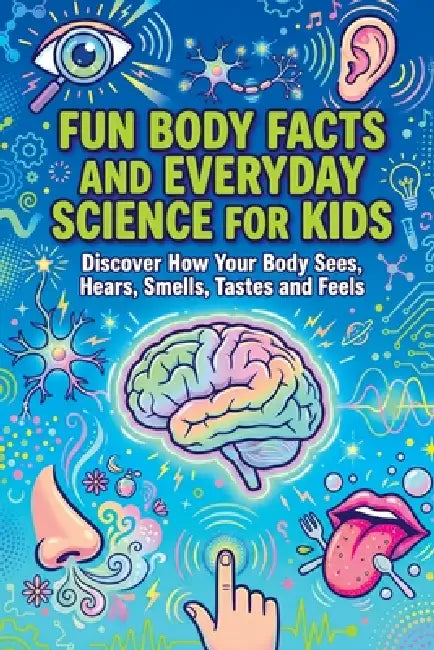 Fun Body Facts and Everyday Science for Kids: Discover How Your Body Sees, Hears, Smells, Tastes and Feels by Art Quindrel Publishing