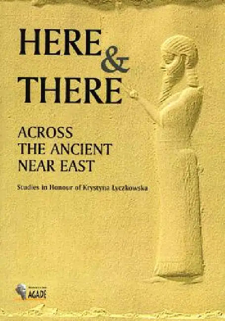 Here and There Across the Ancient Near East: Studies in Honour of Krystyna Lyczkowska by Olga Drewnowska