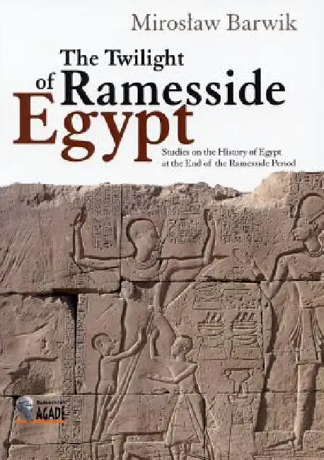 The Twilight of Ramesside Egypt: Studies on the History of Egypt at the End of the Ramesside Period by Miroslaw Barwik