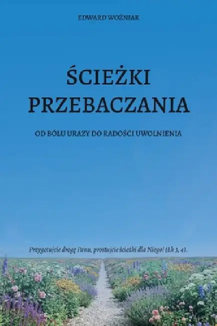 ŚcieŻki Przebaczania: Od Bólu Urazy Do RadoŚci Uwolnienia by Edward Woźniak