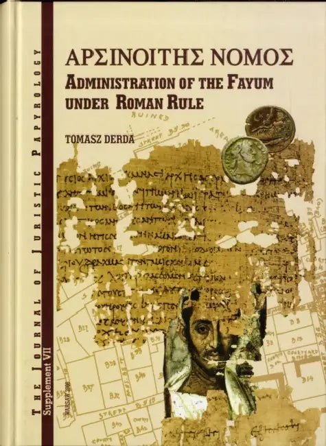 Arsinoites Nomos: Administration in the Fayum Under Roman Rule by T. Derda