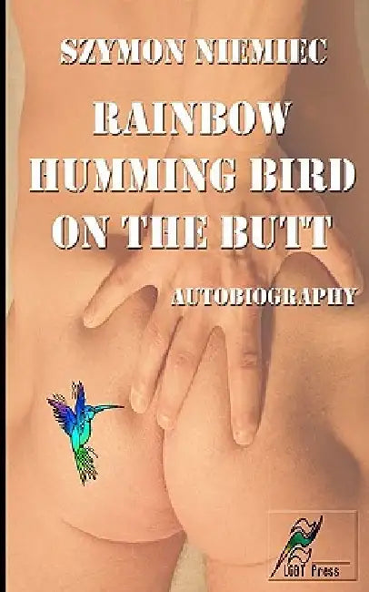 Rainbow Humming Bird On The Butt: Autobiography by Szymon Niemiec