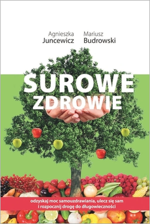 Surowe Zdrowie: Odzyskaj moc samouzdrawiania, ulecz się sam i rozpocznij drogę do dlugowieczności by Agnieszka Juncewicz, Mariusz Budrowski