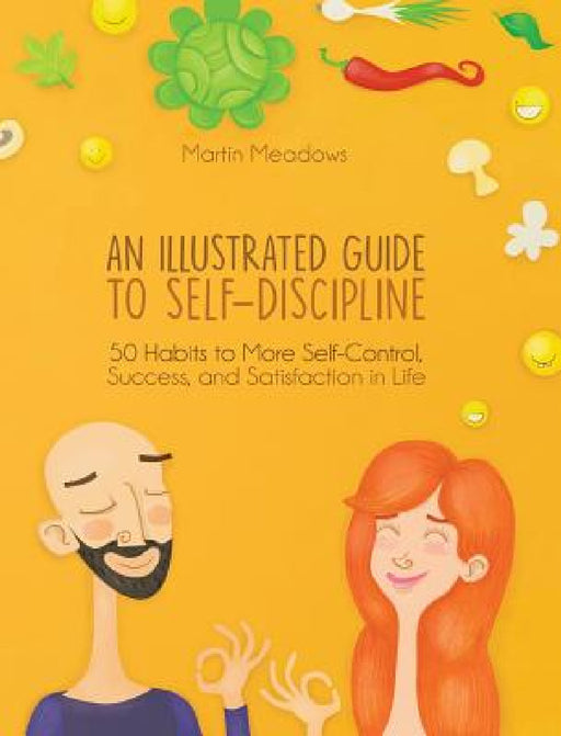 An Illustrated Guide to Self-Discipline: 50 Habits to More Self-Control, Success, and Satisfaction in Life by Martin Meadows, Tamara Antonijevic
