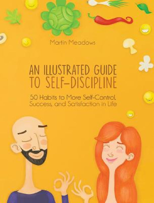 An Illustrated Guide to Self-Discipline: 50 Habits to More Self-Control, Success, and Satisfaction in Life by Martin Meadows, Tamara Antonijevic