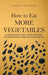 How to Eat More Vegetables: A Concise Guide to Help You Eat and Enjoy the Most Important Food for a Fulfilling Life by Martin Meadows