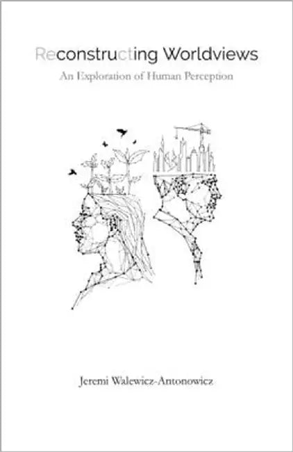 Reconstructing Worldviews: An Exploration of Human Perception by Walewicz-Antonowicz, Jeremi