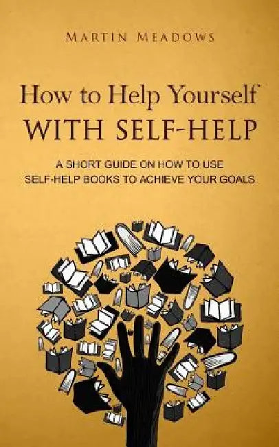 How to Help Yourself With Self-Help: A Short Guide on How to Use Self-Help Books to Achieve Your Goals by Martin Meadows