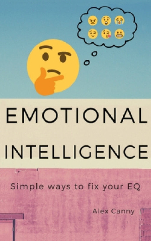 Emotional Intelligence: Simple Ways To Fix Your EQ by Alex Canny