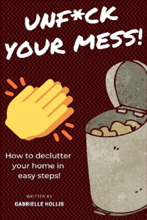 Unf*ck Your Mess: How To Declutter Your Home In Easy Steps by Gabrielle Hollis