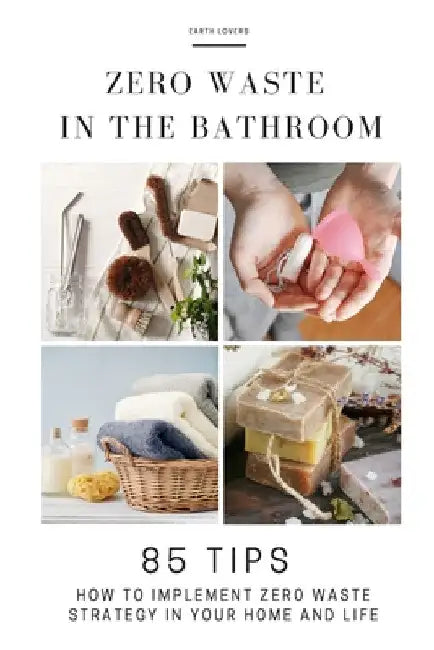 Zero Waste in the Bathroom: 85 tips how to implement a zero waste strategy in your home and life by Earth Lovers