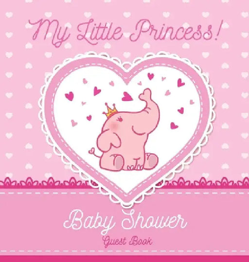 My Little Princess: A Cute Pink Elephant Themed Baby Shower Guest Book for Girls with Sign-In Pages, Wishes for Baby, Gift Log & Keepsake Photos - Har by Casiope Tamore