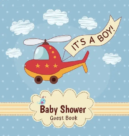 It's a Boy! A Baby Shower Guest Book: A Fun Helicopter Themed Baby Shower Guest Book for Boys with Sign-In Pages, Wishes for Baby, Gift Log & Keepsake by Casiope Tamore