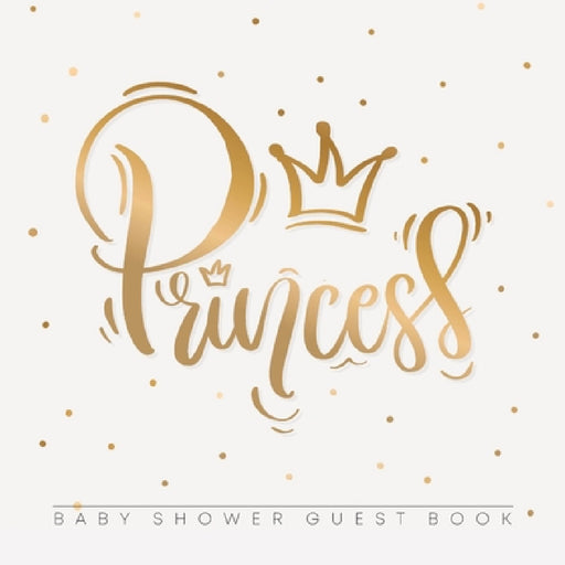 Princess: An Elegant Baby Shower Guest Book with a Minimalist Gold Crown Theme - Includes Sign-In, Wishes for Baby, Gift Log & Keepsake Pages - Paperb by Casiope Tamore