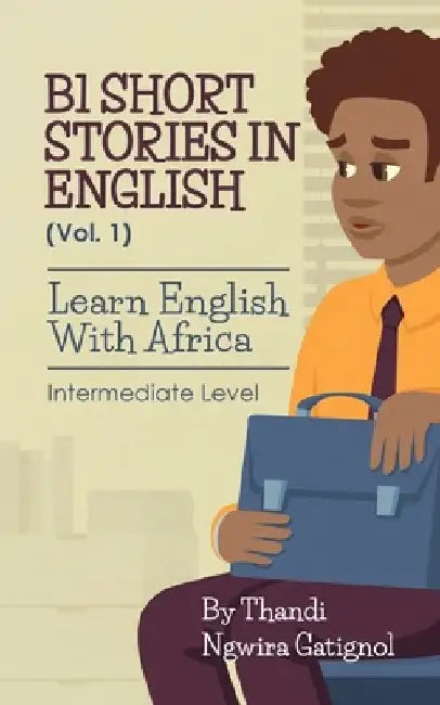 B1 Short Stories in English (Vol. 1), Learn English With Africa: Intermediate Level by Thandi Ngwira Gatignol
