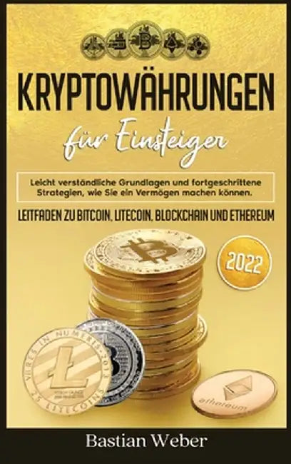 Kryptowährungen für Einsteiger: Leicht verständliche Grundlagen und fortgeschrittene Strategien, wie Sie ein Vermögen machen können. Leitfaden zu Bitc by Bastian Weber