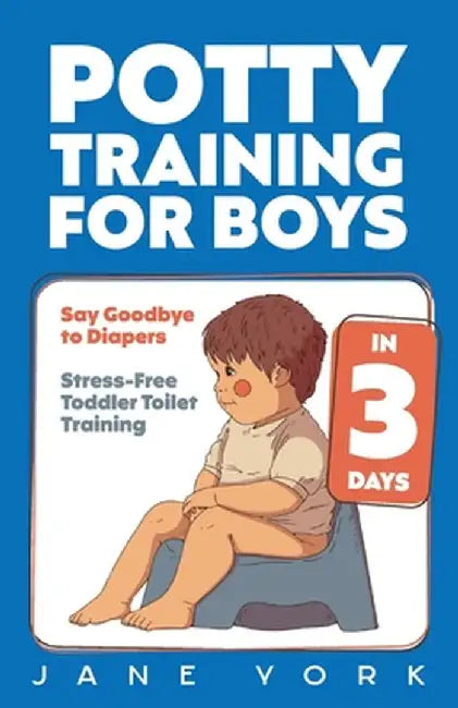 Potty Training for Boys: Say Goodbye to Diapers in 3 Days: Stress-Free Toddler Toilet Training by Jane York