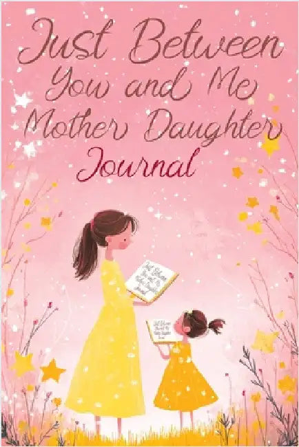 Just Between You and Me: A Creative Writing Journal for a Mom and Daughter to Pass Back and Forth, Featuring Prompts for Conversations and Refl by Pata Lumina