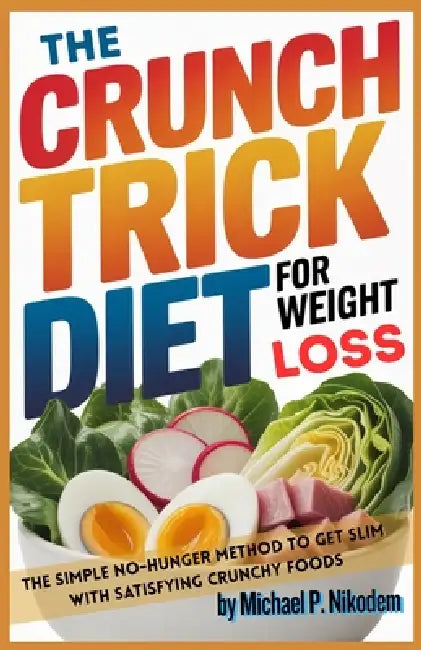 The Crunch Trick Diet For Weight Loss: The Simple No-Hunger Method to Get Slim With Satisfying Crunchy Foods by Michael P. Nikodem