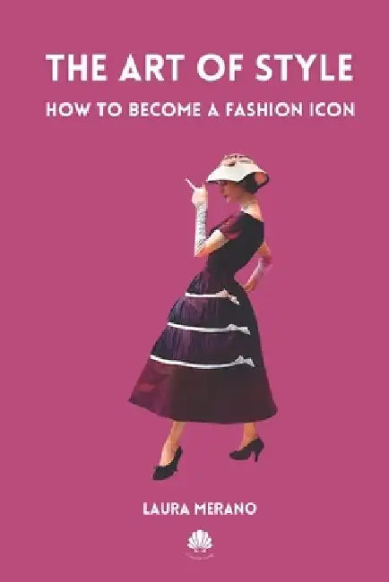 The Art of Style: How to Become a Fashion Icon. Classic Elegance. French Chic. Fashion Book Illustrated with Over 200 Colorful Images. by Laura Merano