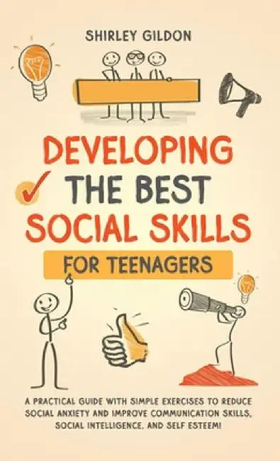 Developing the Best Social Skills for Teenagers: A Practical Guide with Simple Exercises to Reduce Social Anxiety and Improve Communication Skills, So by Shirley Gildon