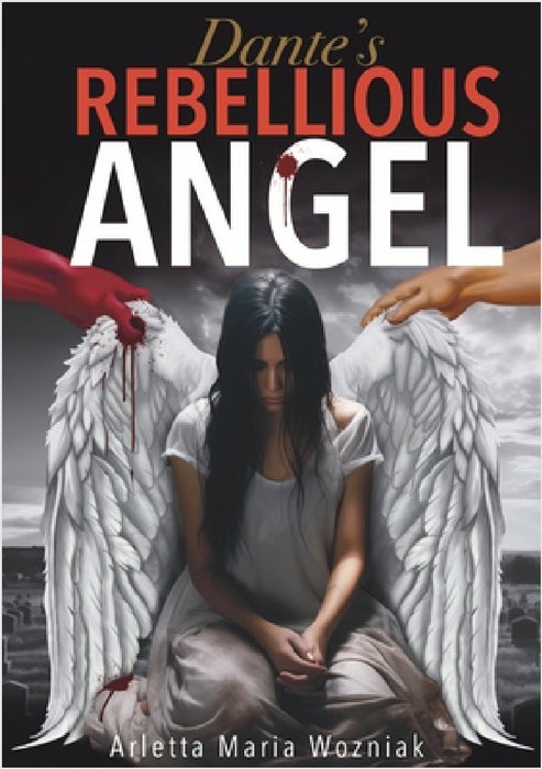Dante's Rebellious Angel: A Motivational Novel About Courage, Strength, and Hope in the Pursuit of Happiness by Limitless Mind Publishing, Arletta Maria Wozniak