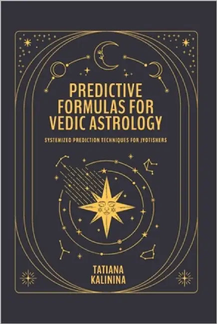 Predictive Formulas for Vedic Astrology: Systemized Prediction Techniques for Jyotishers by Kalinina, Tatiana