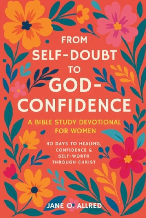 From Self-Doubt to God-Confidence: A Bible Study Devotional for Women: 40 Days to Healing, Confidence & Self-Worth Through Christ by Jane O. Allred