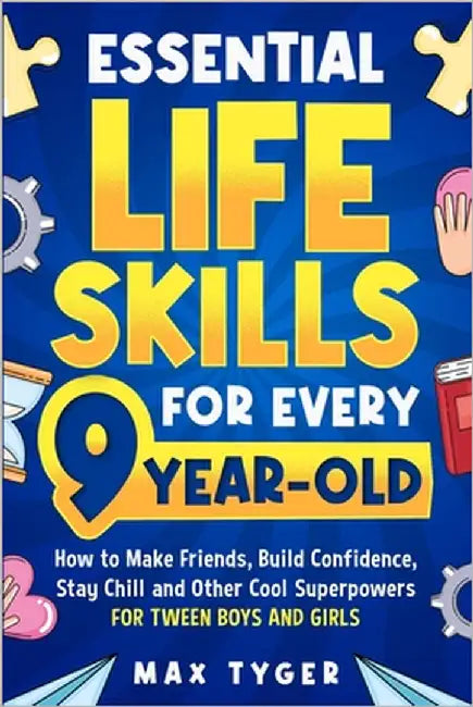 Essential Life Skills for Every 9-Year-Old: How to Make Friends, Build Confidence, Stay Chill and Other Cool Superpowers for Tween Boys and Girls by Tyger, Max
