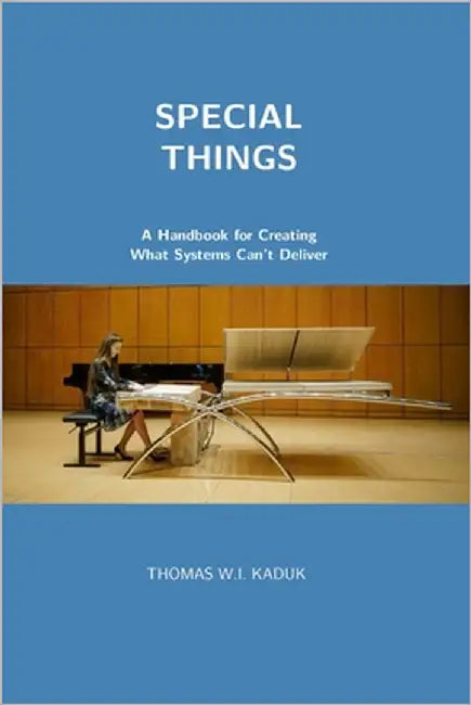 Special Things: A Handbook for Creating What Systems Can't Deliver by Kaduk, Thomas W. I.