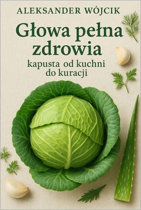 Glowa pelna zdrowia - kapusta od kuchni do kuracji by Aleksander Wójcik
