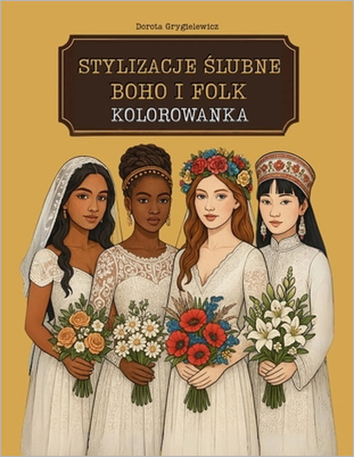 Stylizacje Ślubne Boho I Folk Kolorowanka: Modowe Obrazki Do Kolorowania Ze Stylizowanymi Folklorystycznie Kreacjami Weselnymi Z Calego Świa by Dorota Grygielewicz