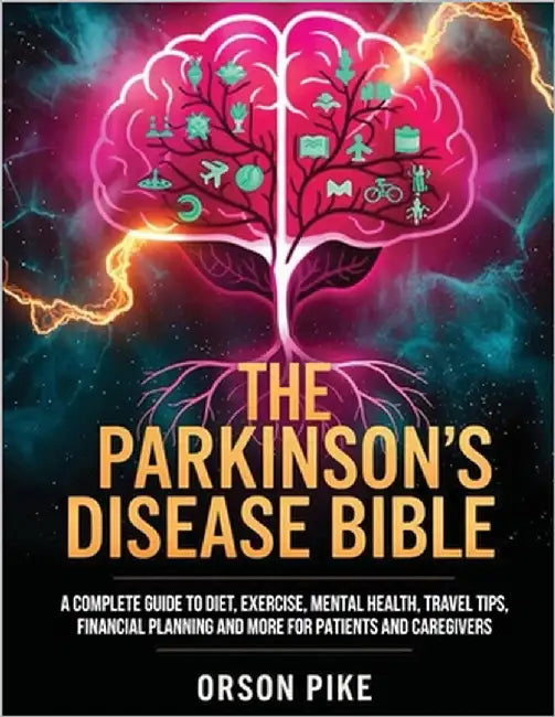 The Parkinson's Disease Bible: A Complete Guide To Diet, Exercise, Mental Health, Travel Tips, Financial Planning And More For Patients And Caregivers by Pike, Orson