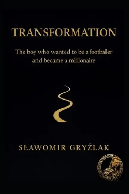 Transformation: The boy who wanted to be a footballer and became a millionaire by Slawomir Gryzlak