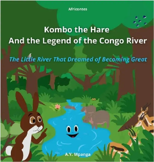 Kombo the Hare and the Legend of the Congo River: The Little River That Dreamed of Becoming Great: An African Adventure about Friendship, Perseverance by Mpanga, A. Y.