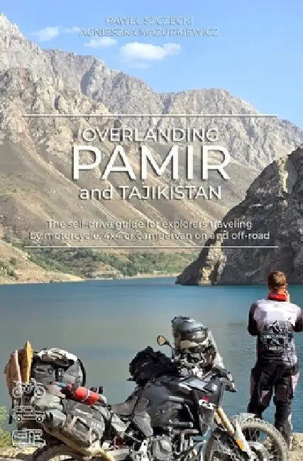 Overlanding Pamir and Tajikistan: The self-drive guide for explorers traveling by motorcycle, 4x4 or campervan on and off-road by Agnieszka Mazurkiewicz, Pawel Szczecki