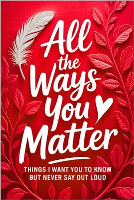 All the Ways You Matter: Things I Want You to Know but Never Say Out Loud: A Gift Book to Say What Your Heart Feels But Rarely Finds the Right Moment by Macy, Hugh L.