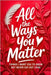 All the Ways You Matter: Things I Want You to Know but Never Say Out Loud: A Gift Book to Say What Your Heart Feels But Rarely Finds the Right Moment by Macy, Hugh L.