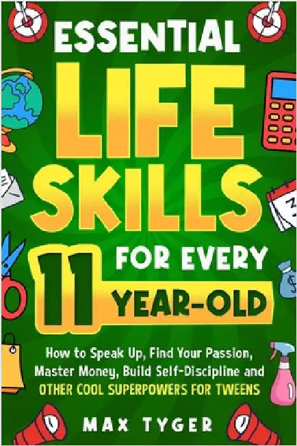 Essential Life Skills for Every 11-Year-Old: How to Speak Up, Find Your Passion, Master Money, Build Self-Discipline and Other Cool Superpowers for Tw by Tyger, Max