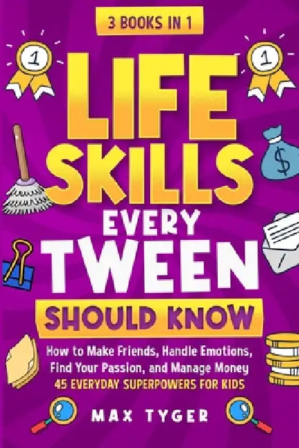 Life Skills Every Tween Should Know: How to Make Friends, Handle Emotions, Find Your Passion, and Manage Money: 45 Everyday Superpowers for Kids by Max Tyger