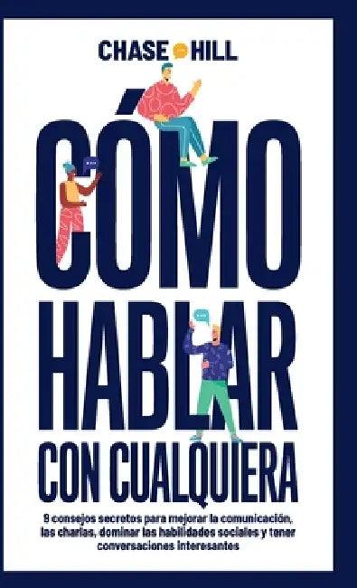 Cómo hablar con cualquiera: 9 consejos secretos para mejorar la comunicación, las charlas, dominar las habilidades sociales y tener conversaciones int by Chase Hill